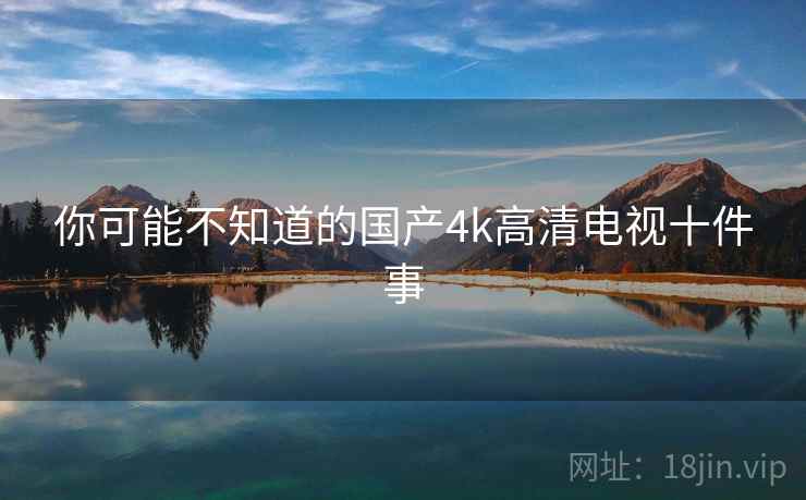 你可能不知道的国产4k高清电视十件事  第1张