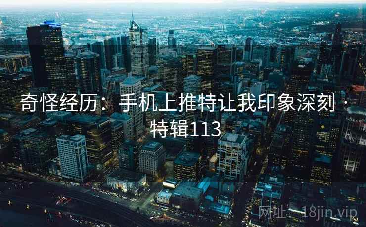 奇怪经历：手机上推特让我印象深刻 · 特辑113  第1张