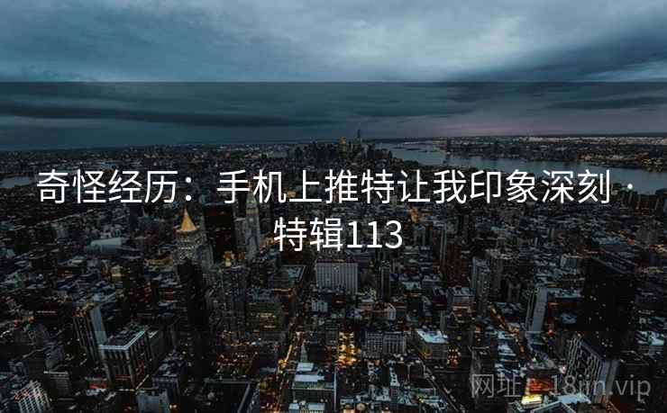 奇怪经历：手机上推特让我印象深刻 · 特辑113  第2张