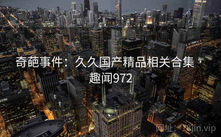 奇葩事件：久久国产精品相关合集 · 趣闻972  第2张