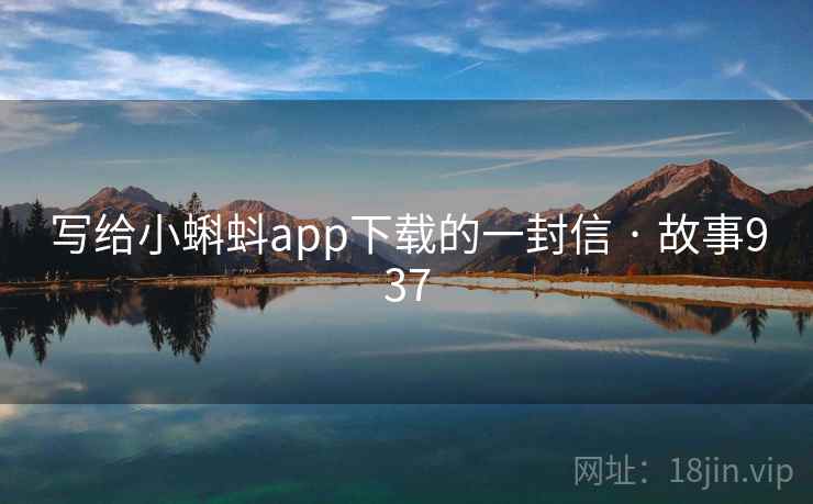 写给小蝌蚪app下载的一封信 · 故事937  第2张