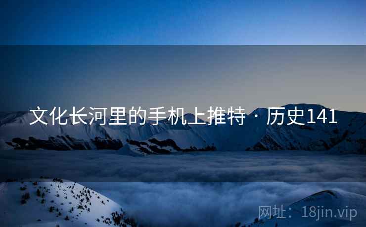 文化长河里的手机上推特 · 历史141  第2张
