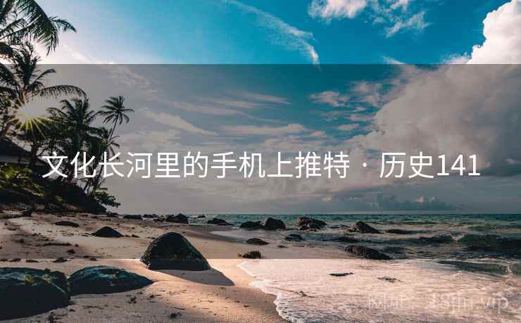 文化长河里的手机上推特 · 历史141  第1张