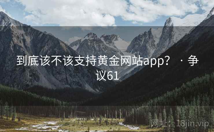 到底该不该支持黄金网站app？ · 争议61  第2张