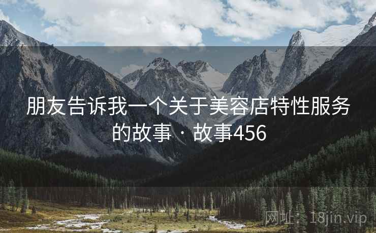 朋友告诉我一个关于美容店特性服务的故事 · 故事456  第2张