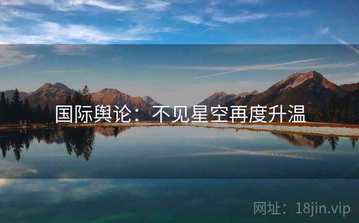 国际舆论：不见星空再度升温