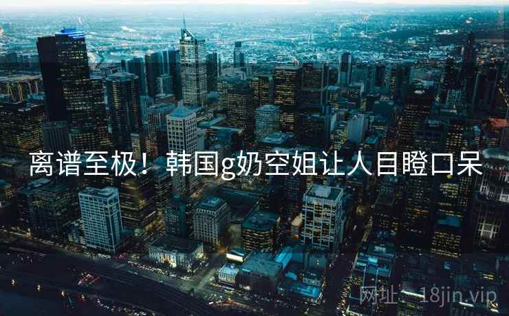 离谱至极！韩国g奶空姐让人目瞪口呆  第2张