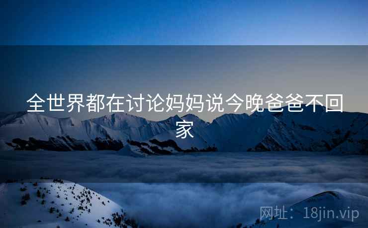 全世界都在讨论妈妈说今晚爸爸不回家