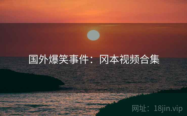 国外爆笑事件：冈本视频合集