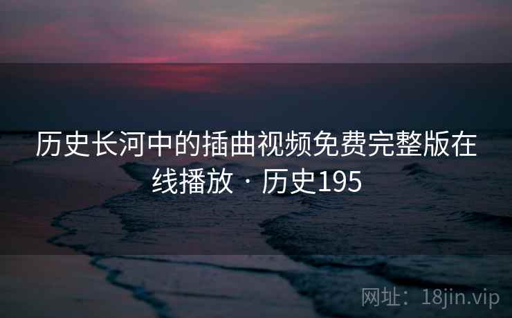 历史长河中的插曲视频免费完整版在线播放 · 历史195  第2张