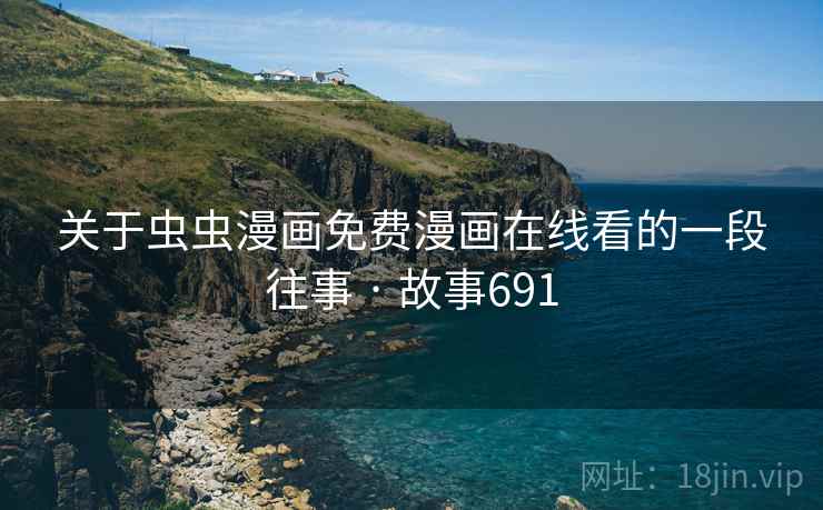 关于虫虫漫画免费漫画在线看的一段往事 · 故事691  第2张