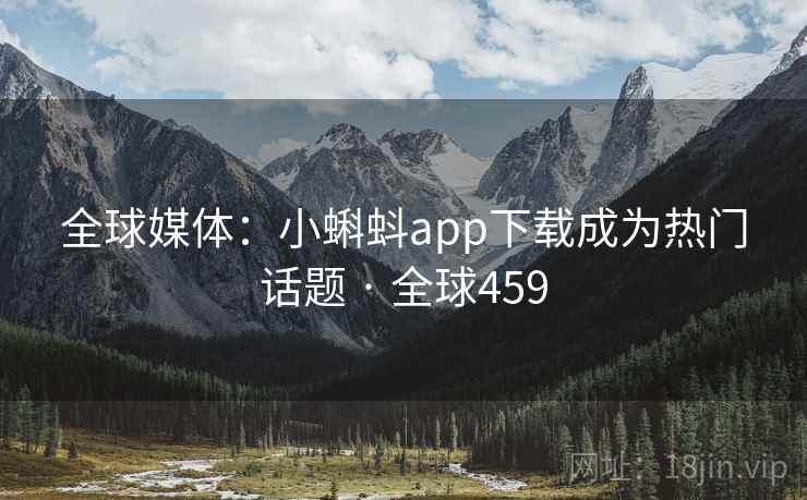 全球媒体：小蝌蚪app下载成为热门话题 · 全球459  第2张