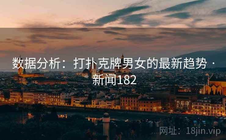 数据分析：打扑克牌男女的最新趋势 · 新闻182