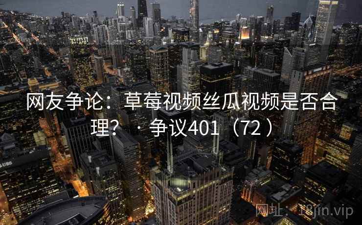 网友争论：草莓视频丝瓜视频是否合理？ · 争议401（72 ）