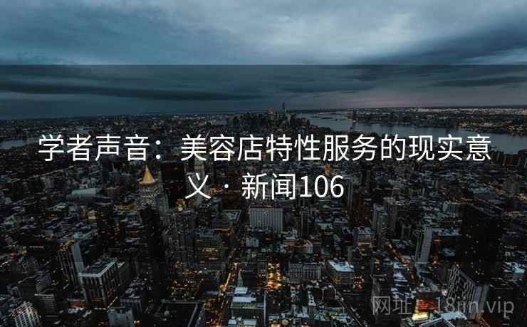 学者声音：美容店特性服务的现实意义 · 新闻106