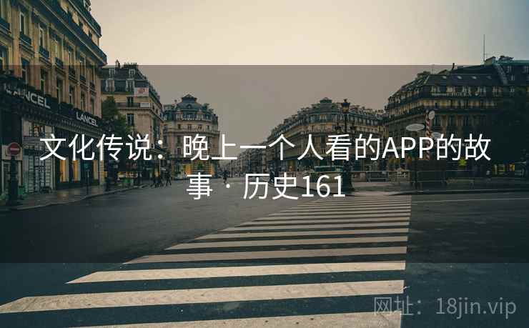 文化传说：晚上一个人看的APP的故事 · 历史161  第1张