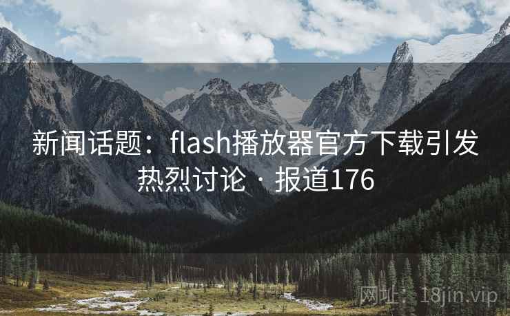 新闻话题：flash播放器官方下载引发热烈讨论 · 报道176  第2张