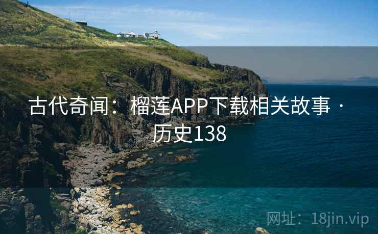 古代奇闻：榴莲APP下载相关故事 · 历史138  第1张