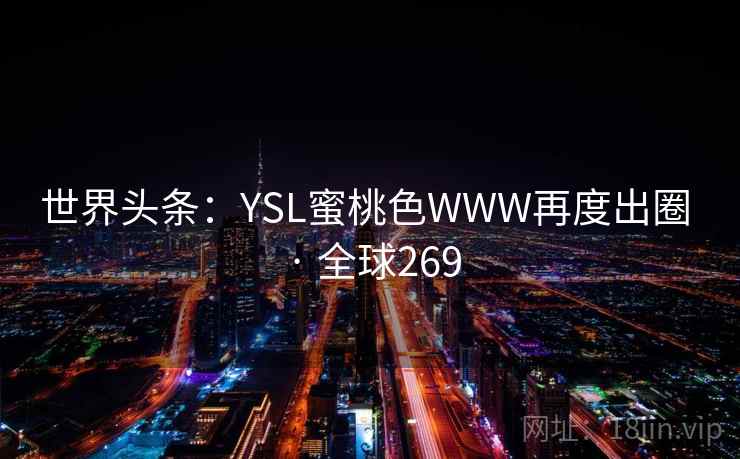 世界头条:YSL蜜桃色WWW再度出圈 · 全球269 第1张 世界头条:YSL蜜桃色WWW再度出圈 · 全球269 第1张