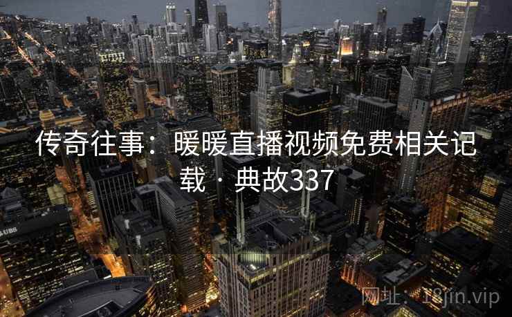 传奇往事：暖暖直播视频免费相关记载 · 典故337  第2张