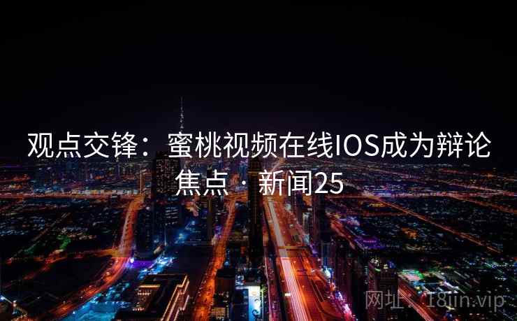 观点交锋：蜜桃视频在线IOS成为辩论焦点 · 新闻25  第2张