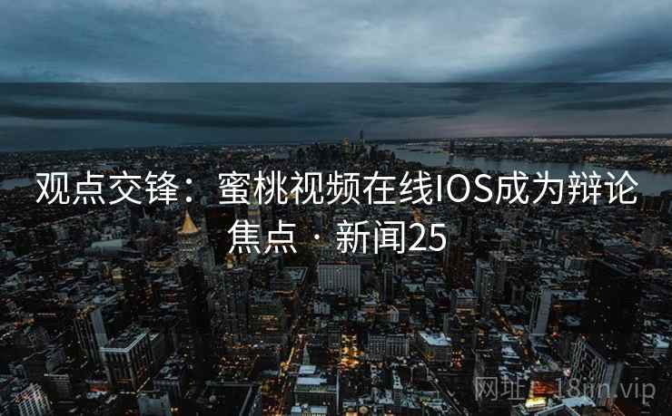 观点交锋：蜜桃视频在线IOS成为辩论焦点 · 新闻25  第1张
