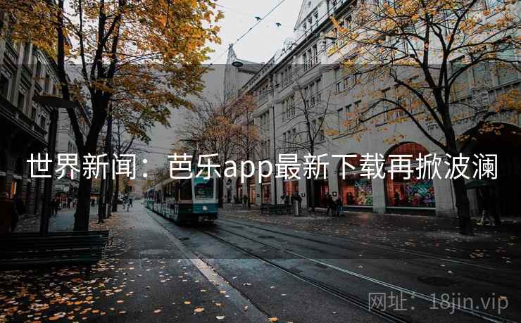 世界新闻：芭乐app最新下载再掀波澜  第2张