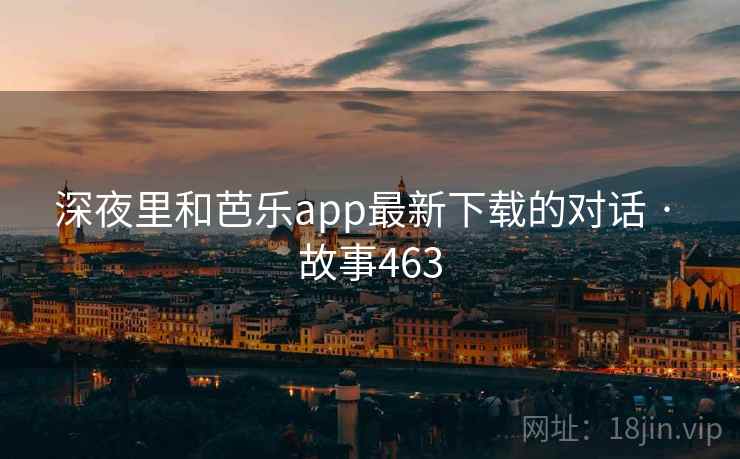 深夜里和芭乐app最新下载的对话 · 故事463 第2张 深夜里和芭乐app最新下载的对话 · 故事463 第2张
