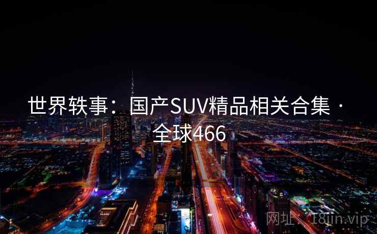 世界轶事:国产SUV精品相关合集 · 全球466 第2张 世界轶事:国产SUV精品相关合集 · 全球466 第2张