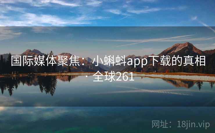 国际媒体聚焦：小蝌蚪app下载的真相 · 全球261  第2张