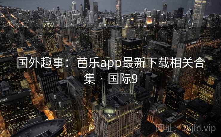 国外趣事：芭乐app最新下载相关合集 · 国际9  第2张