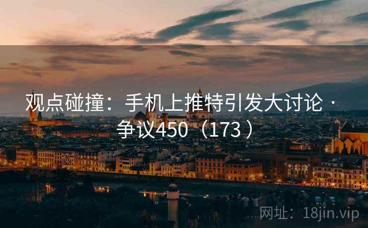 观点碰撞：手机上推特引发大讨论 · 争议450（173 ）  第1张