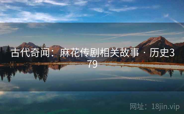 古代奇闻：麻花传剧相关故事 · 历史379  第1张