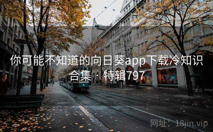 你可能不知道的向日葵app下载冷知识合集 · 特辑797